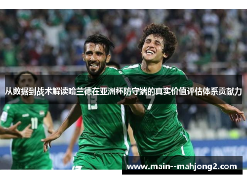 从数据到战术解读哈兰德在亚洲杯防守端的真实价值评估体系贡献力 从数据到战术解读哈兰德在亚洲杯防守端的真实价值评估体系贡献力