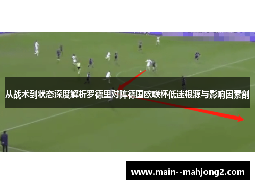 从战术到状态深度解析罗德里对阵德国欧联杯低迷根源与影响因素剖 从战术到状态深度解析罗德里对阵德国欧联杯低迷根源与影响因素剖