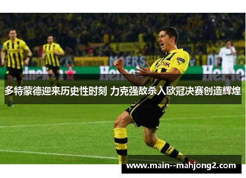 多特蒙德迎来历史性时刻 力克强敌杀入欧冠决赛创造辉煌