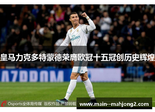 皇马力克多特蒙德荣膺欧冠十五冠创历史辉煌 皇马力克多特蒙德荣膺欧冠十五冠创历史辉煌