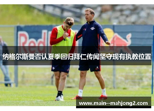 纳格尔斯曼否认夏季回归拜仁传闻坚守现有执教位置