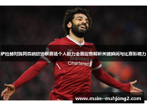 萨拉赫对阵阿森纳欧协联赛场个人能力全面绽放解析关键瞬间与比赛影响力