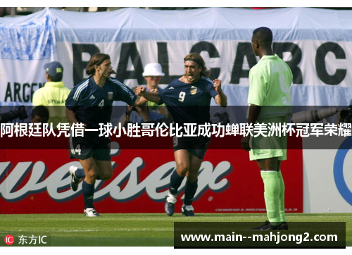 阿根廷队凭借一球小胜哥伦比亚成功蝉联美洲杯冠军荣耀
