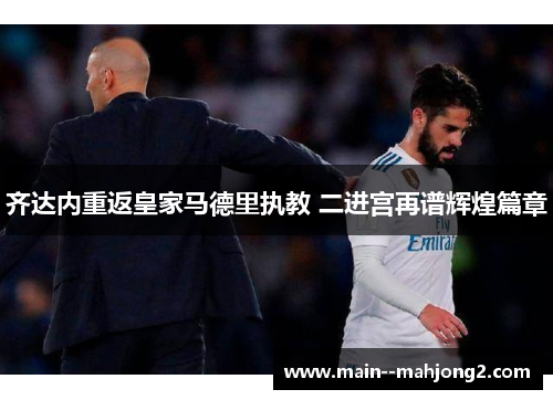 齐达内重返皇家马德里执教 二进宫再谱辉煌篇章