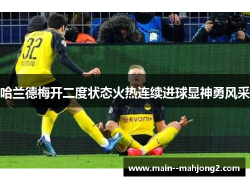 哈兰德梅开二度状态火热连续进球显神勇风采