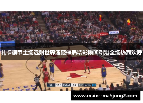扎卡德甲主场远射世界波破僵局精彩瞬间引爆全场热烈欢呼