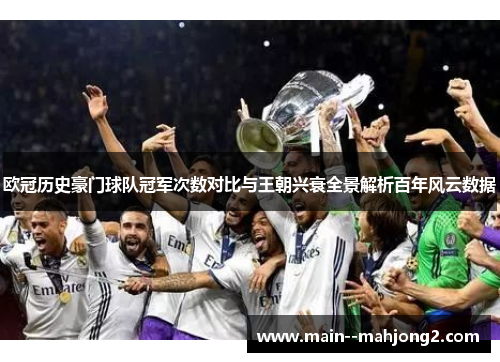 欧冠历史豪门球队冠军次数对比与王朝兴衰全景解析百年风云数据 欧冠历史豪门球队冠军次数对比与王朝兴衰全景解析百年风云数据