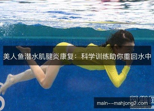 美人鱼潜水肌腱炎康复：科学训练助你重回水中