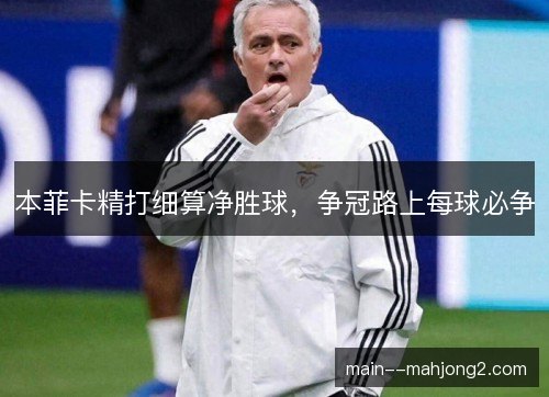 本菲卡精打细算净胜球,争冠路上每球必争 本菲卡精打细算净胜球,争冠路上每球必争