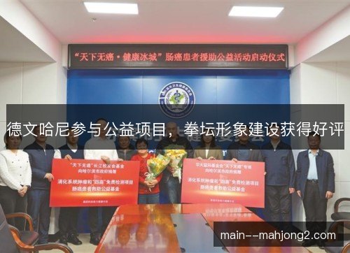 德文哈尼参与公益项目，拳坛形象建设获得好评