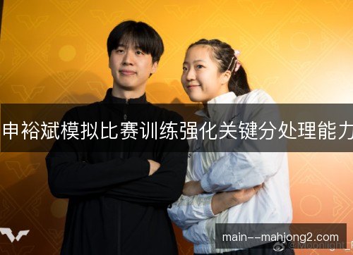 申裕斌模拟比赛训练强化关键分处理能力 申裕斌模拟比赛训练强化关键分处理能力